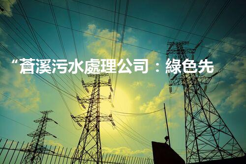 “蒼溪污水處理公司：綠色先鋒，守護碧水藍天”